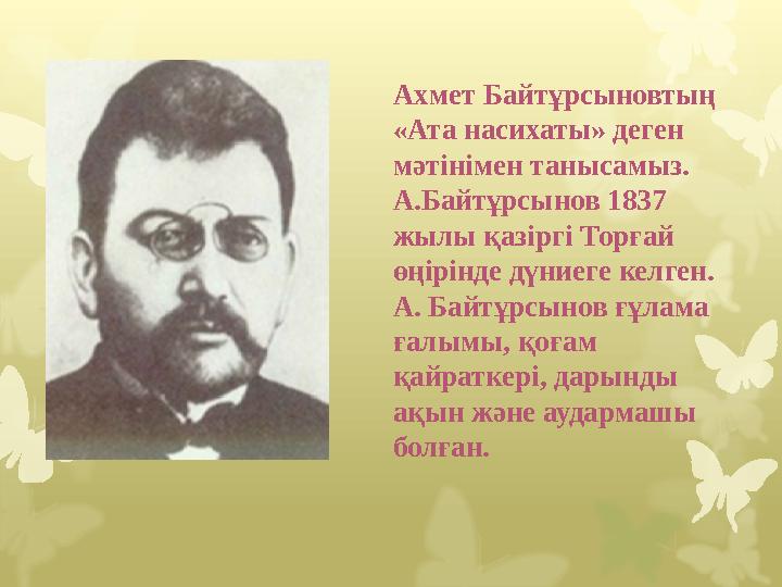 Ахмет Байтұрсыновтың «Ата насихаты» деген мәтінімен танысамыз. А.Байтұрсынов 1837 жылы қазіргі Торғай өңірінде дүниеге келг
