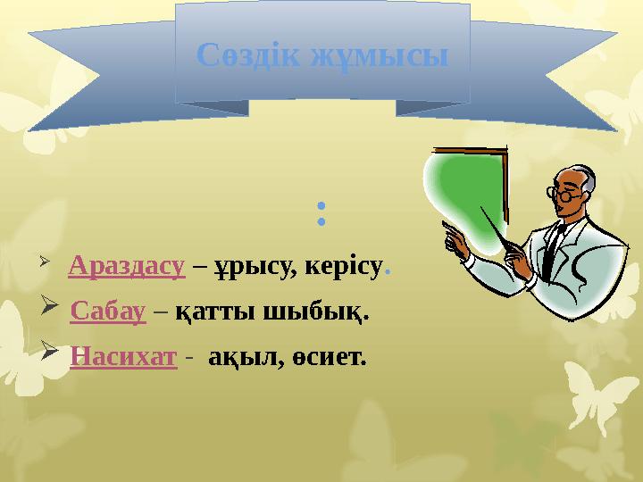 :  Араздасу – ұрысу, керісу .  Сабау – қатты шыбық.  Насихат - ақыл, өсиет.Сөздік жұмысы