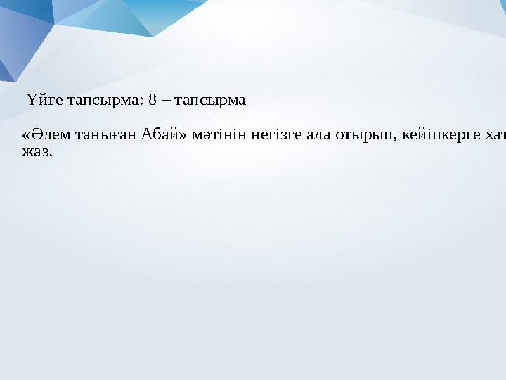 Үйге тапсырма: 8 – тапсырма «Әлем таныған Абай» мәтінін негізге ала отырып, кейіпкерге хат жаз.