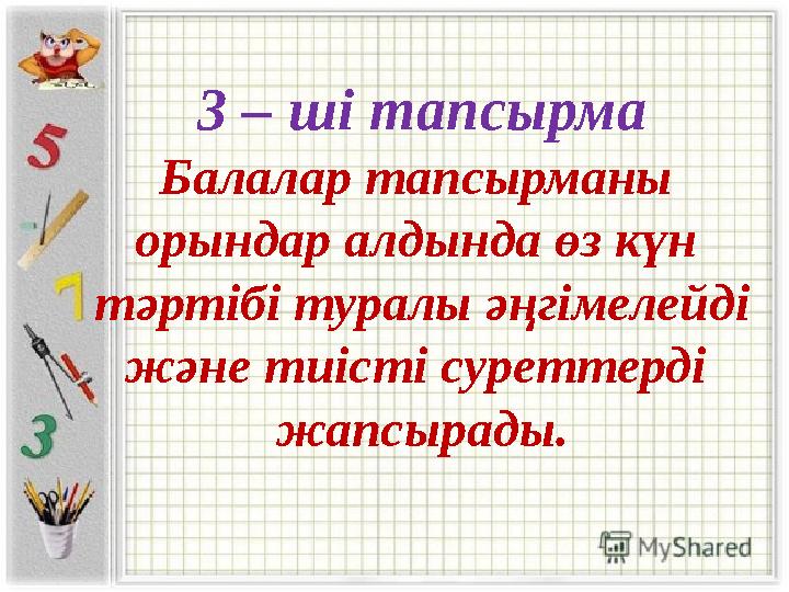 3 – ші тапсырма Балалар тапсырманы орындар алдында өз күн тәртібі туралы әңгімелейді және тиісті суреттерді жапсырады.