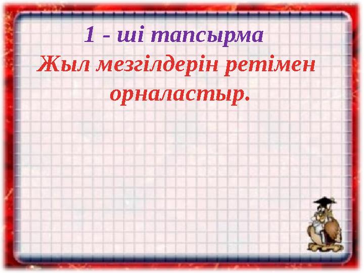 1 - ші тапсырма Жыл мезгілдерін ретімен орналастыр.