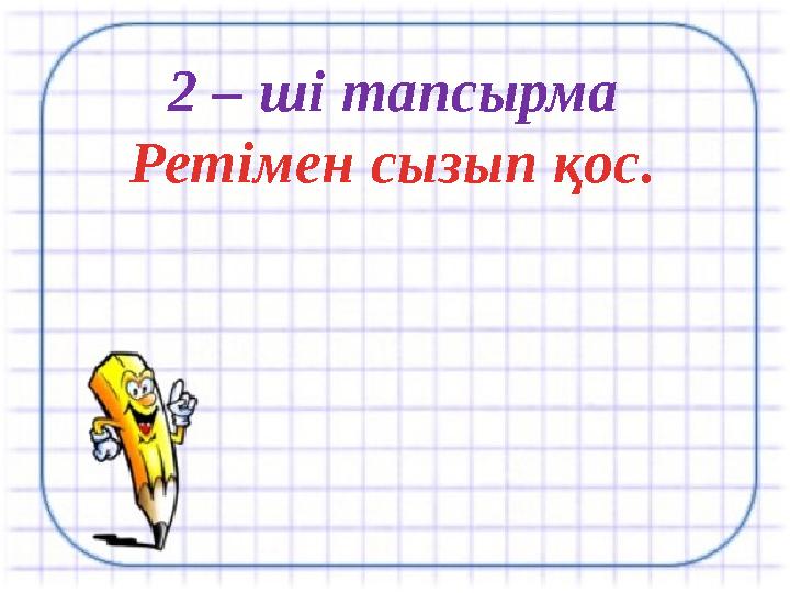 2 – ші тапсырма Ретімен сызып қос.