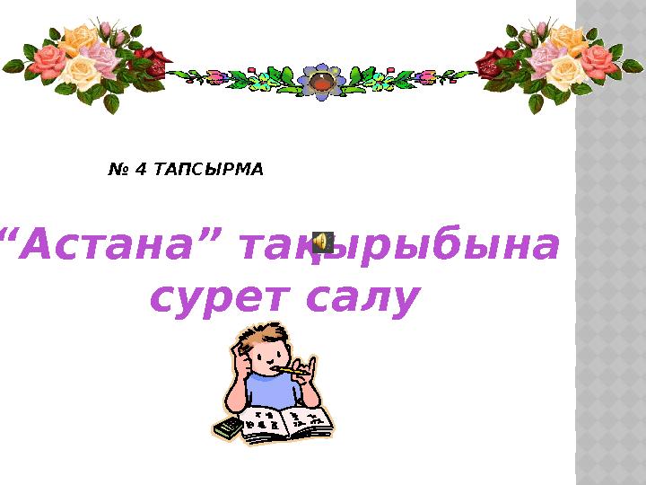 № 4 ТАПСЫРМА “ Астана” тақырыбына сурет салу