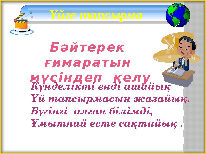 Үйге тапсырма Күнделікті енді ашайық Үй тапсырмасын жазайық. Бүгінгі алған білімді, Ұмытпай есте сақтайық . Б ә й т е р е к