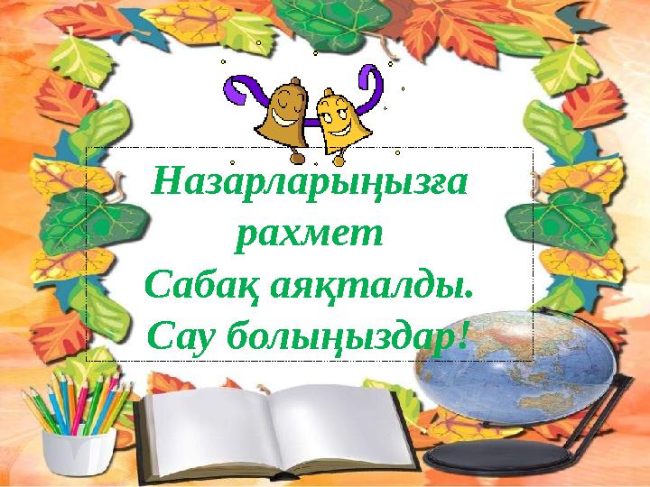 Назарларыңызға рахмет Сабақ аяқталды. Сау болыңыздар!