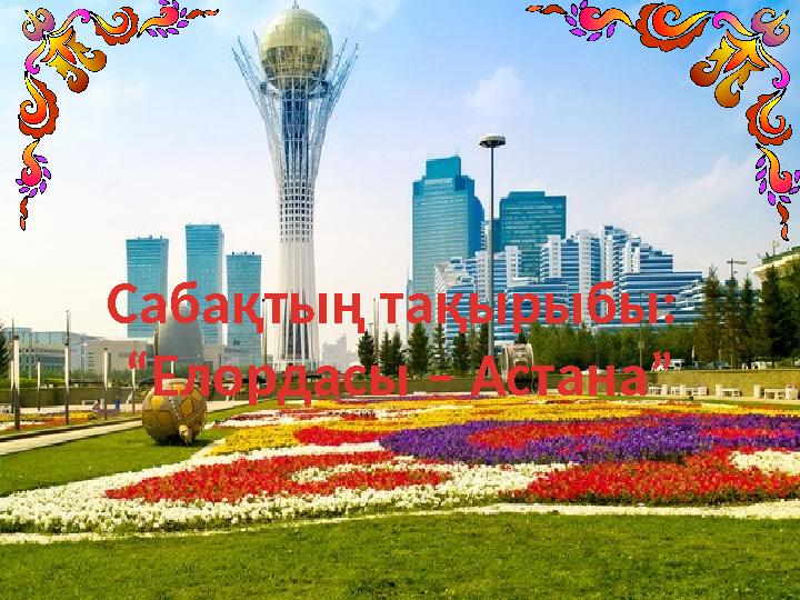 Сабақтың тақырыбы: “ Елордасы – Астана”