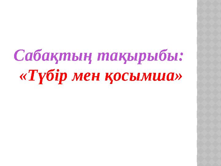 Сабақтың тақырыбы: «Түбір мен қосымша»