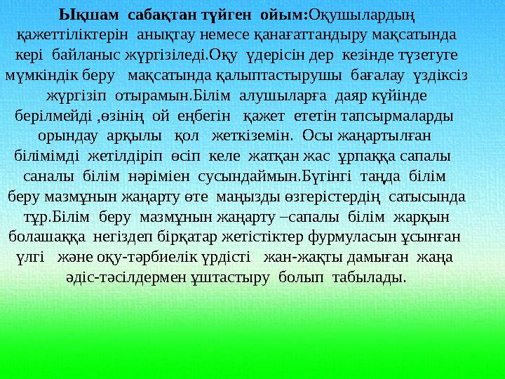 Ықшам сабақтан түйген ойым: Оқушылардың қажеттіліктерін анықтау немесе қанағаттандыру мақсатында кері байланыс жүргізіледі