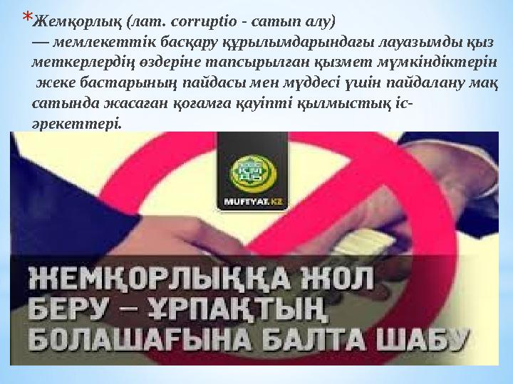 * Жемқорлық (лат. corruptio - сатып алу) — мемлекеттік басқару құрылымдарындағы лауазымды қыз меткерлердің өздеріне тапсырылғ