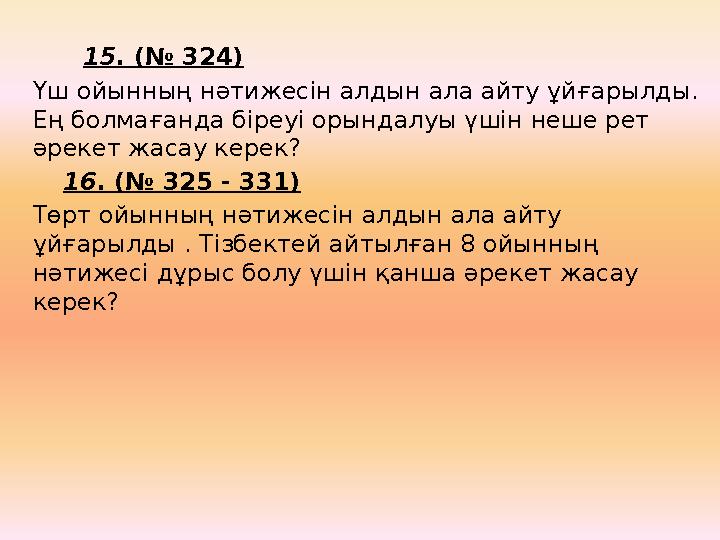 15 . (№ 324) Үш ойынның нәтижесін алдын ала айту ұйғарылды. Ең болмағанда біреуі орындалуы үшін неше рет әрекет жасау к