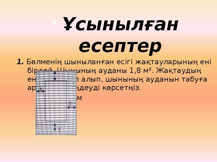  Ұсынылған есептер 1. Бөлменің шыныланған есігі жақтауларының ені бірдей. Шынының ауданы 1,8 м². Жақтаудың енін х м деп