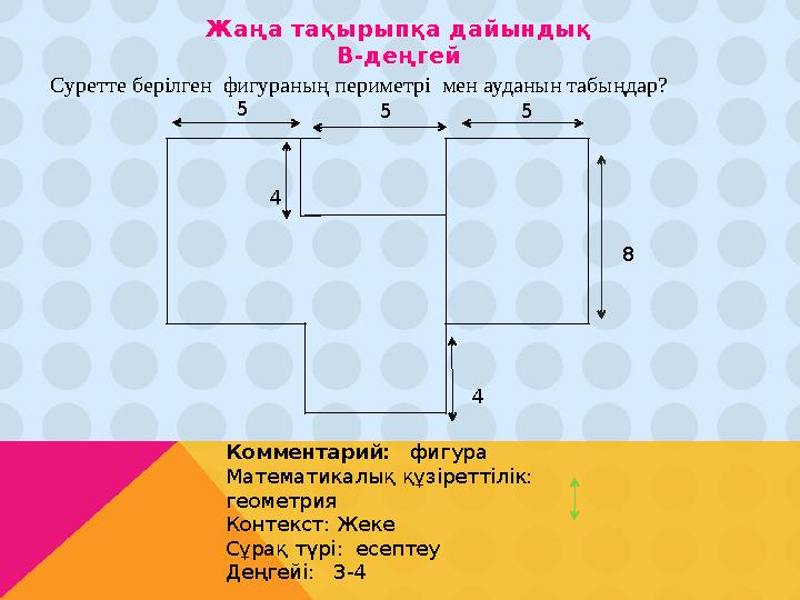 45 5 5 8 4Суретте берілген фигураның периметрі мен ауданын табыңдар? Жаңа тақырыпқа дайындық В-деңгей Комментари