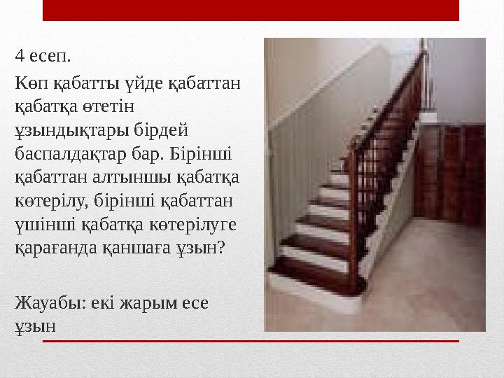 4 есеп. Көп қабатты үйде қабаттан қабатқа өтетін ұзындықтары бірдей баспалдақтар бар. Бірінші қабаттан алтыншы қабатқа көте