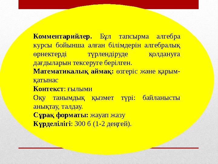 Комментарийлер. Бұл тапсырма алгебра курсы бойынша алған білімдерін алгебралық өрнектерді түрлендіруде қолдануға дағ