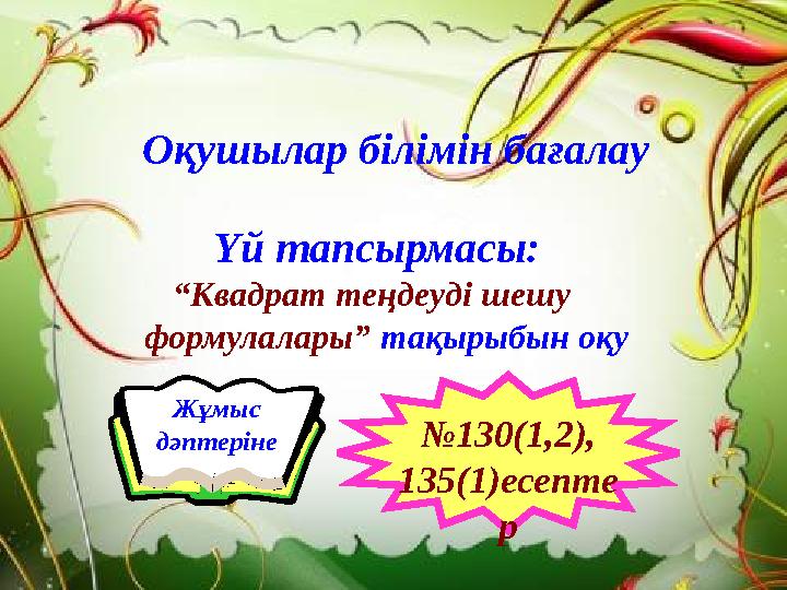 Үйге тапсырма беру Жұмыс дәптеріне № 130(1,2), 135(1)есепте р Оқушылар білімін бағалау Үй тапсырмасы: “ Квадрат те