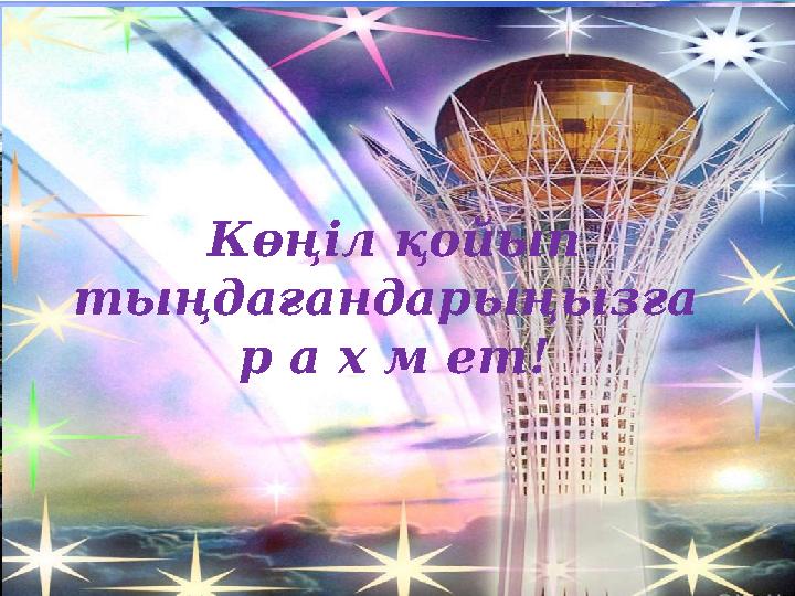 Көңіл қойып тыңдағандарыңызға р а х м ет!