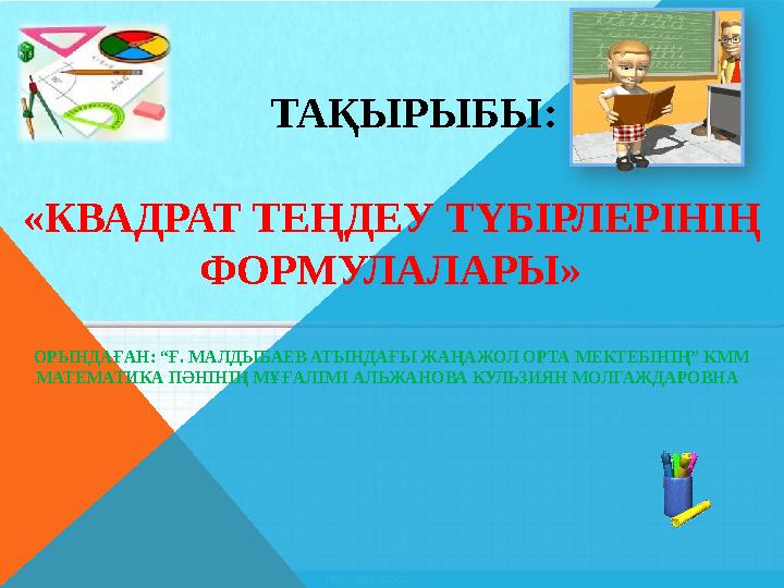 ТАҚЫРЫБЫ : « КВАДРАТ ТЕҢДЕУ ТҮБІРЛЕРІНІҢ ФОРМУЛАЛАРЫ » ОРЫНДАҒАН: “Ғ. МАЛДЫБАЕВ АТЫНДАҒЫ ЖА