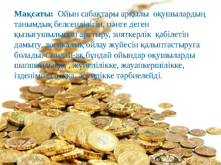 Мақсаты: Ойын сабақтары арқылы оқушылардың танымдық белсенділігін, пәнге деген қызығушылығын арттыру, зияткерлік қабілетін