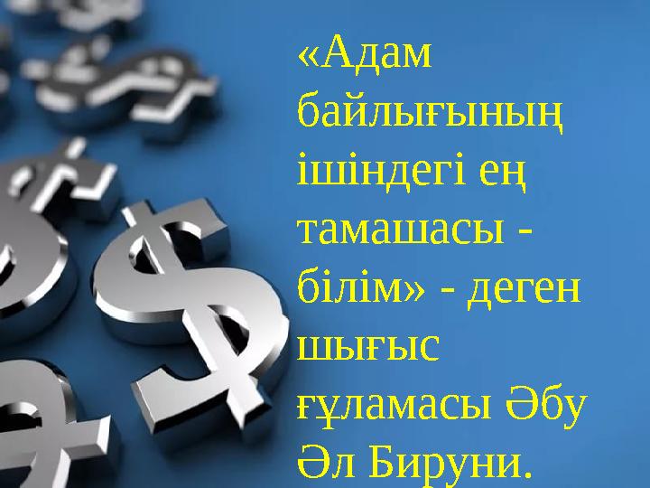 «Адам байлығының ішіндегі ең тамашасы - білім» - деген шығыс ғұламасы Әбу Әл Бируни.