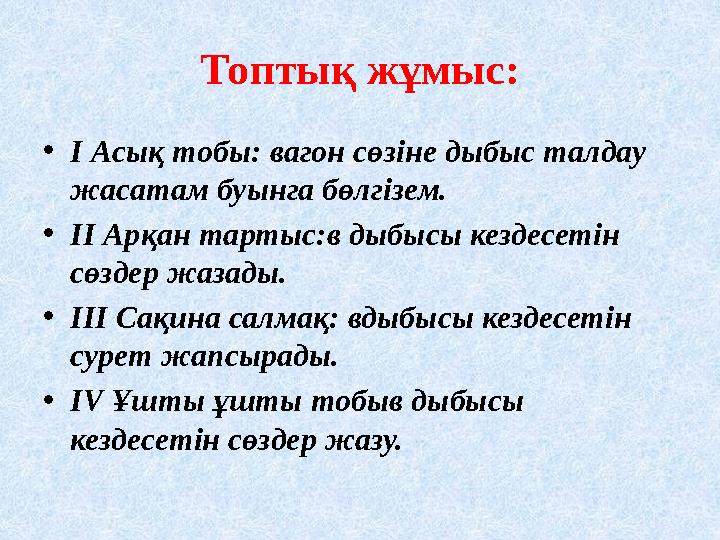 Топтық жұмыс: • I Асық тобы: вагон сөзіне дыбыс талдау жасатам буынга бөлгізем. • II Арқан тартыс:в дыбысы кездесетін сөздер ж