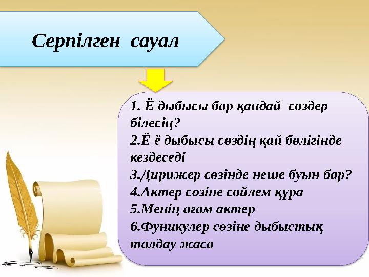 Серпілген сауал 1. Ё дыбысы бар қандай сөздер білесің? 2.Ё ё дыбысы сөздің қай бөлігінде кездеседі 3.Дирижер сөзінде неше