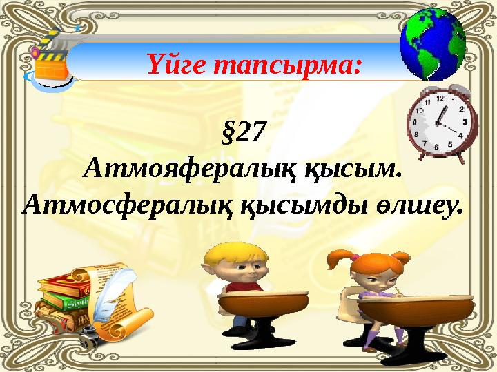 § 27 Атмояфералық қысым. Атмосфералық қысымды өлшеу. Үйге тапсырма: