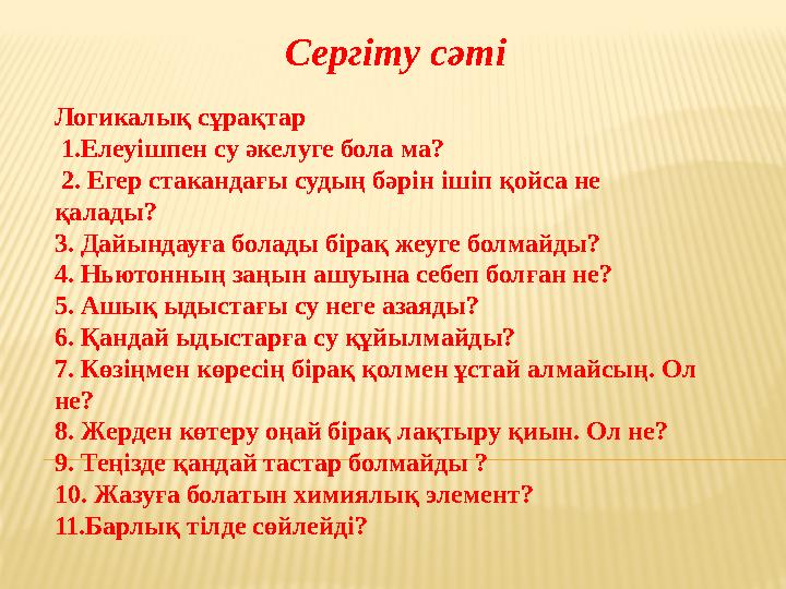 Логикалық сұрақтар 1.Елеуішпен су әкелуге бола ма? 2. Егер стакандағы судың бәрін ішіп қойса не қалады? 3. Д айындауғ