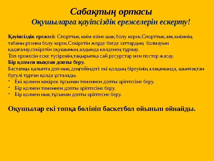 Сабақтың ортасы Оқушыларға қауіпсіздік ережелерін ескерту! Қауіпсіздік ережесі: Спорттық киім өзіне шақ болу керек.Спорттық аяқ