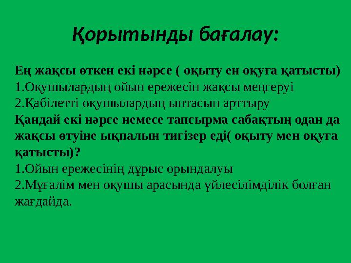 Қорытынды бағалау: Ең жақсы өткен екі нәрсе ( оқыту ен оқуға қатысты) 1.Оқушылардың ойын ережесін жақсы меңгеруі 2.Қабілетті оқу