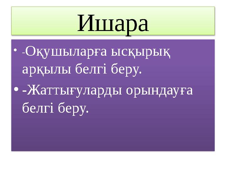 Ишара • - Оқушыларға ысқырық арқылы белгі беру. • -Жаттығуларды орындауға белгі беру.