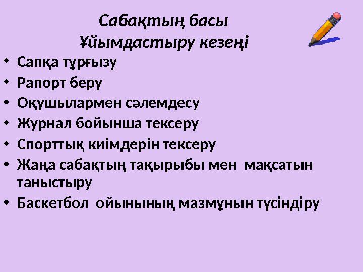 Сабақтың басы Ұйымдастыру кезеңі • Сапқа тұрғызу • Рапорт беру • Оқушылармен сәлемдесу • Журнал бойынша тексеру • Спорттық киімд