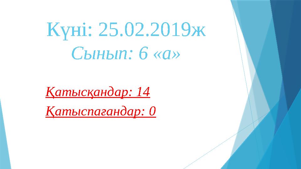 Күні: 25.02.2019ж Сынып: 6 «а» Қатысқандар: 14 Қатыспағандар: 0