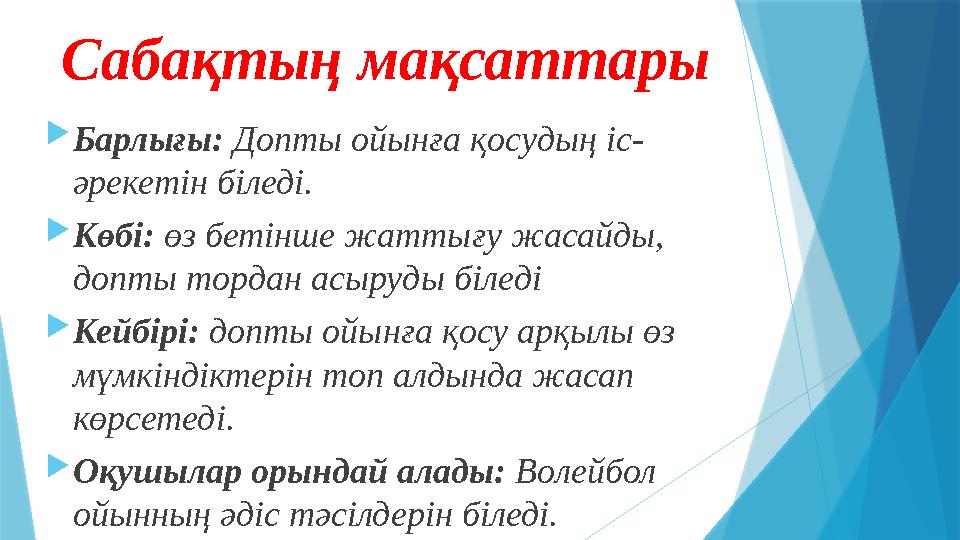 Сабақтың мақсаттары  Барлығы: Допты ойынға қосудың іс- әрекетін біледі.  Көбі: өз бетінше жаттығу жасайды, допты тордан асы
