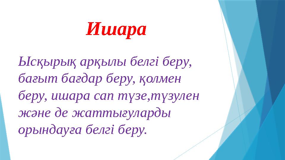Ишара Ысқырық арқылы белгі беру, бағыт бағдар беру, қолмен беру, ишара сап түзе,түзулен және де жаттығуларды орындауға белгі