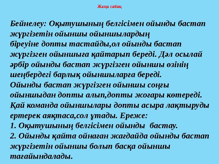 Жаңа сабақ Бейнелеу: Оқытушының белгісімен ойынды бастап жүргізетін ойыншы ойыншылардың біреуіне допты тастайды,ол ойынды баст