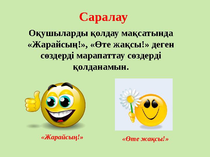 Саралау Оқушыларды қолдау мақсатында «Жарайсың!», «Өте жақсы!» деген сөздерді марапаттау сөздерді қолданамын. «Жарайсың!»