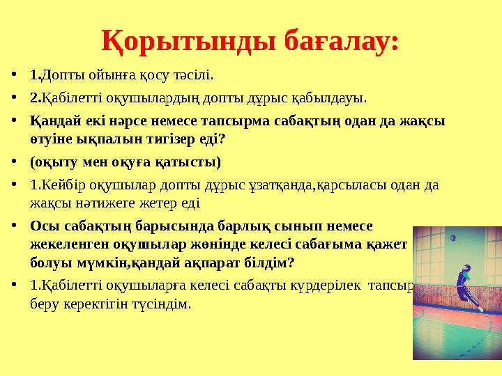 Қорытынды бағалау: • 1. Допты ойынға қосу тәсілі. • 2. Қабілетті оқушылардың допты дұрыс қабылдауы. • Қандай екі нәрсе немесе та
