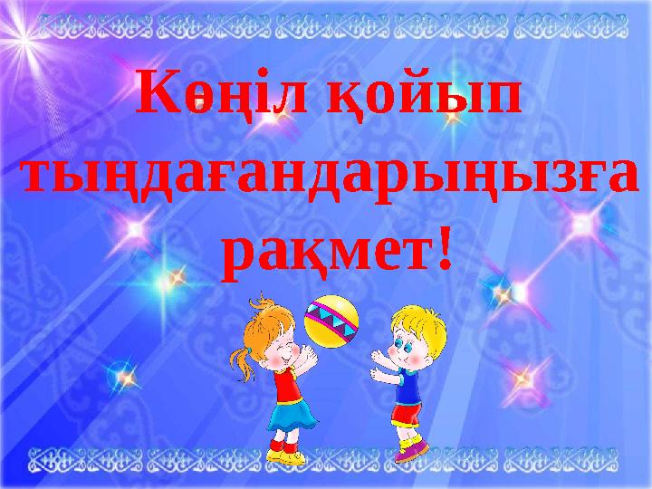 Ыл Көңіл қойып тыңдағандарыңызға рақмет!