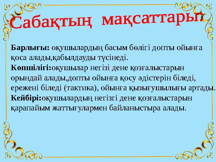 Барлығы: оқушылардың басым бөлігі допты ойынға қоса алады,қабылдауды түсінеді. Көпшілігі: оқушылар негізі дене қозғалыстарын