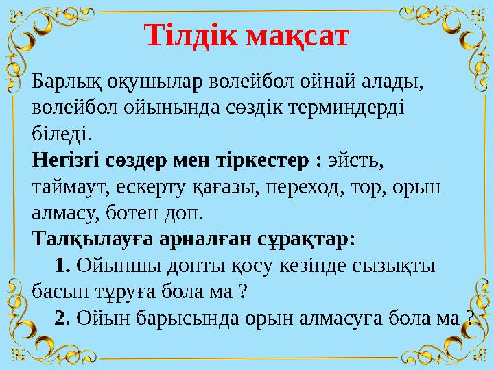 Барлық оқушылар волейбол ойнай алады, волейбол ойынында сөздік терминдерді біледі. Негізгі сөздер мен тіркестер : эйсть, тайма