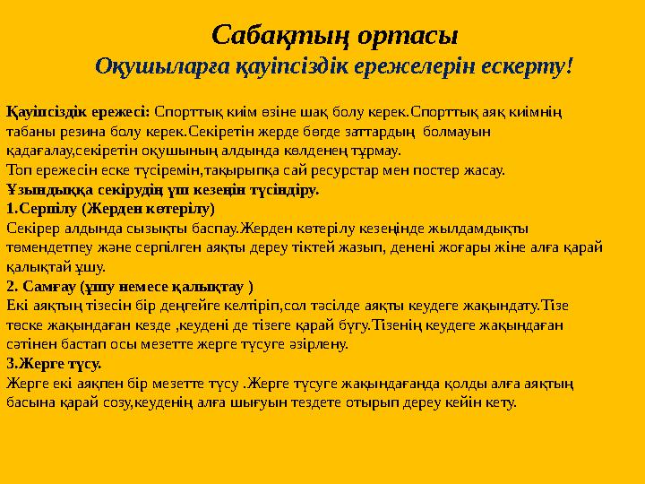 Сабақтың ортасы Оқушыларға қауіпсіздік ережелерін ескерту! Қауіпсіздік ережесі: Спорттық киім өзіне шақ болу керек.Спорттық аяқ