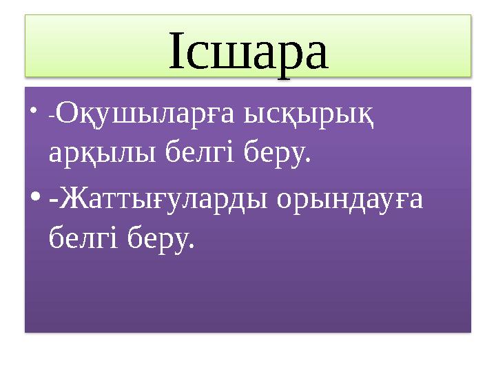 Ісшара • - Оқушыларға ысқырық арқылы белгі беру. • -Жаттығуларды орындауға белгі беру.