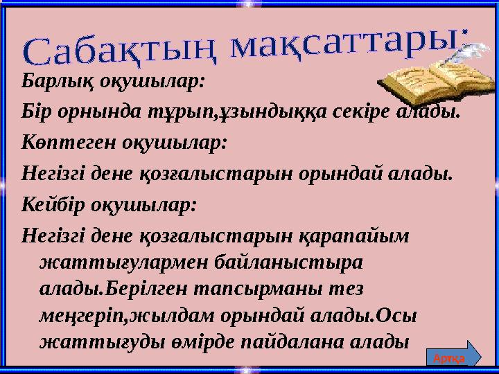 Барлық оқушылар: Бір орнында тұрып,ұзындыққа секіре алады. Көптеген оқушылар: Негізгі дене қозғалыстарын орындай алады. Кейбір о