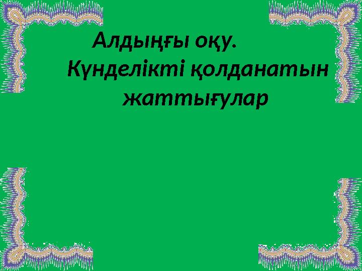 Алдыңғы оқу. Күнделікті қолданатын жаттығулар