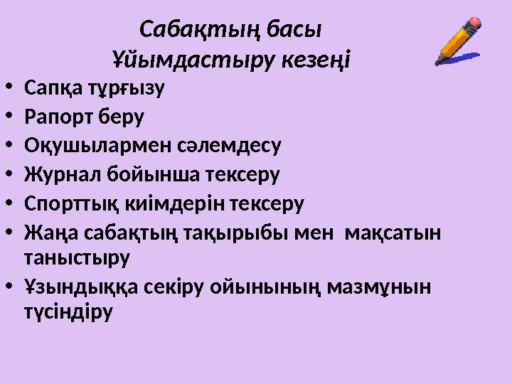 Сабақтың басы Ұйымдастыру кезеңі • Сапқа тұрғызу • Рапорт беру • Оқушылармен сәлемдесу • Журнал бойынша тексеру • Спорттық киімд
