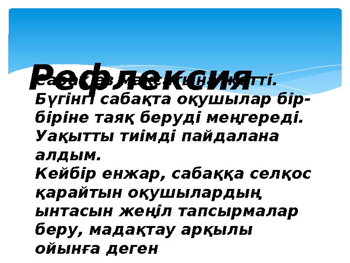 Рефлексия Сабақ өз мақсатына жетті. Бүгінгі сабақта оқушылар бір- біріне таяқ беруді меңгереді. Уақытты тиімді пайдалан