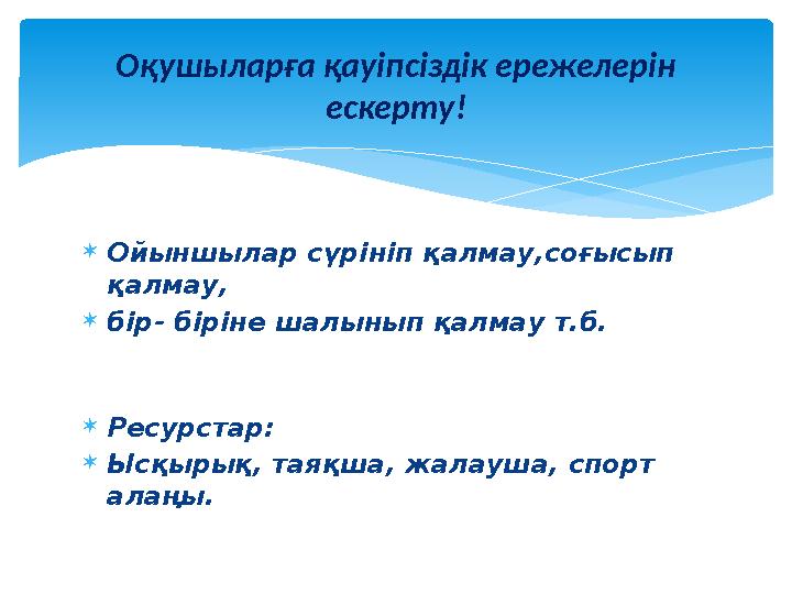  Ойыншылар сүрініп қалмау,соғысып қалмау,  бір- біріне шалынып қалмау т.б.  Ресурстар:  Ысқ