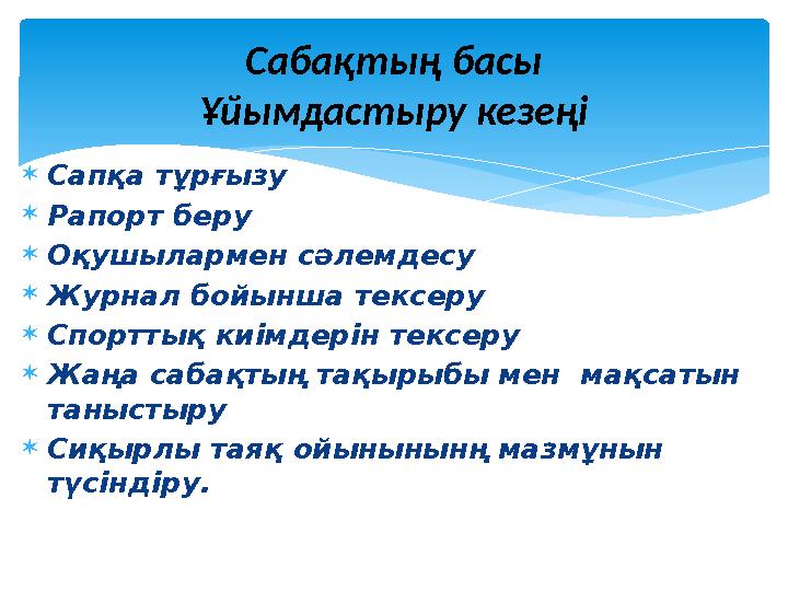  Сапқа тұрғызу  Рапорт беру  Оқушылармен сәлемдесу  Журнал бойынша тексеру  Спорттық киімдерін тексеру  Жаңа сабақтың тақы