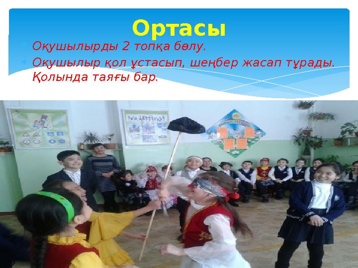 Оқушылырды 2 топқа бөлу.  Оқушылыр қол ұстасып, шеңбер жасап тұрады. Қолында таяғы бар. Ортасы