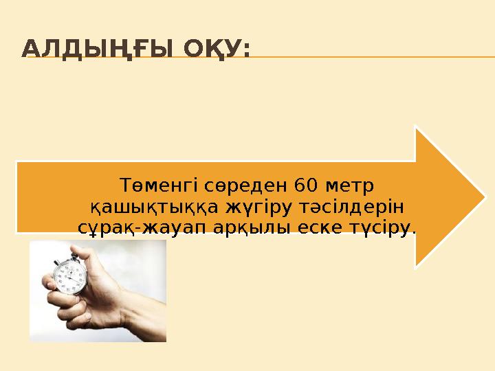 АЛДЫҢҒЫ ОҚУ: Төменгі сөреден 60 метр қашықтыққа жүгіру тәсілдерін сұрақ-жауап арқылы еске түсіру.
